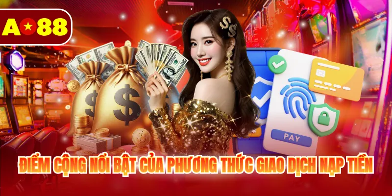 Nạp Tiền AO88 - Hướng Dẫn Giao Dịch Siêu Tốc Và An Toàn 4 Điểm cộng nổi bật của phương thức giao dịch nạp tiền