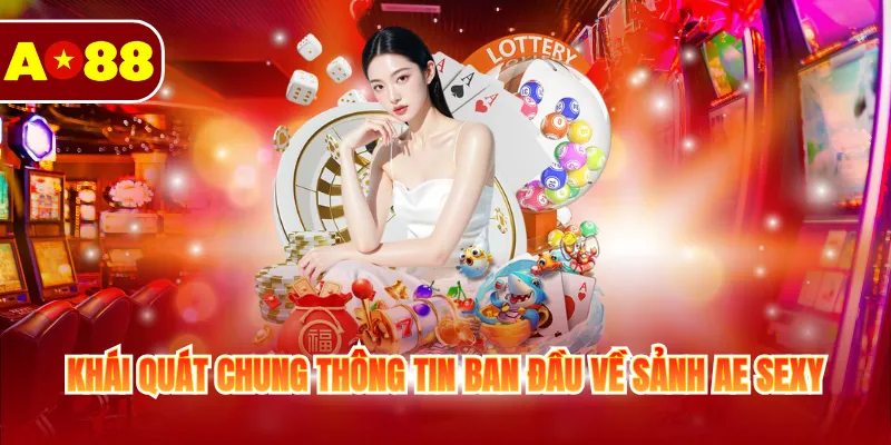 Sảnh Ae Sexy - Ưu Điểm & Top 4 Trò Chơi Chất Lượng 2 Khái quát chung thông tin ban đầu về sảnh Ae sexy