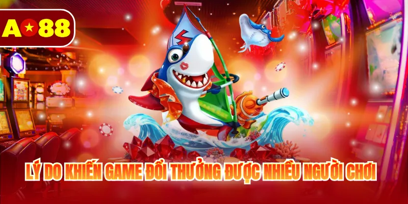 Bắn Cá Đổi Thưởng Online - Game Hay Ăn Tiền Tại AO88 3 Lý do khiến game đổi thưởng được nhiều người chơi