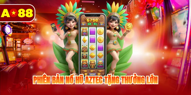 Nổ Hũ AO88 3 Phiên bản Nổ hũ Aztect tặng thưởng lớn
