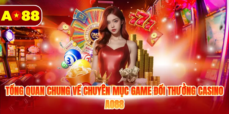 Casino AO88 1 Tổng quan chung về chuyên mục game đổi thưởng casino AO88