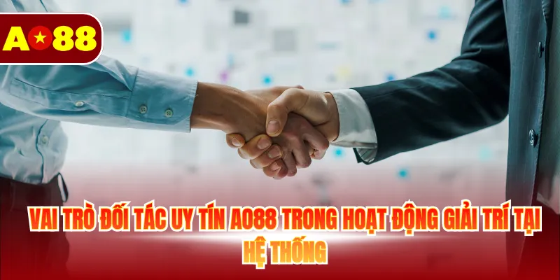 Tổng Hợp Đối Tác Uy Tín AO88 Đang Hoạt Động Phát Triển 2 Vai trò đối tác uy tín AO88 trong hoạt động giải trí tại hệ thống